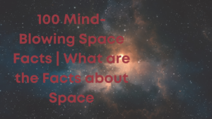 100 Mind-Blowing Space Facts | What are the Facts about Space